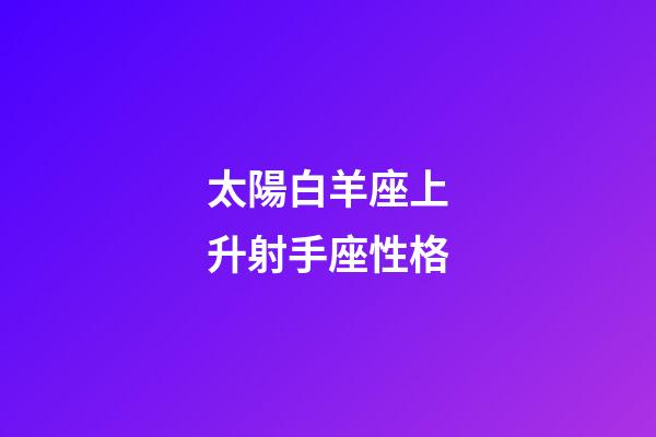 太陽白羊座上升射手座性格-第1張-星座運勢-玄機派
