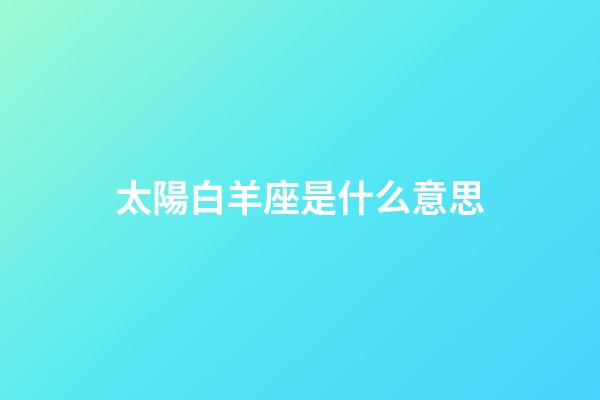 太陽白羊座是什么意思-第1張-星座運(yùn)勢(shì)-玄機(jī)派