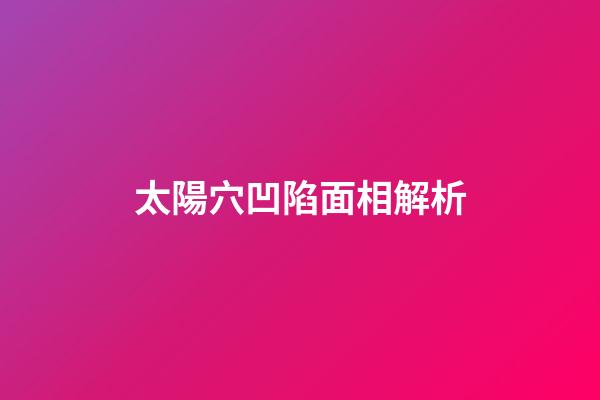 太陽穴凹陷面相解析