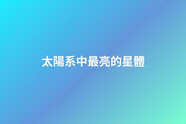 太陽系中最亮的星體-第1張-星座運勢-玄機派