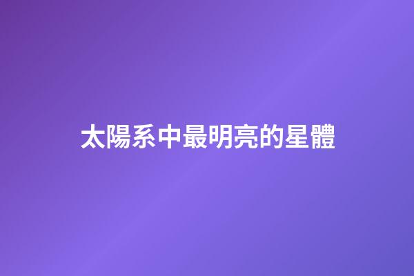 太陽系中最明亮的星體-第1張-星座運勢-玄機派