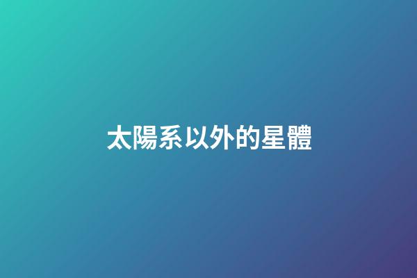 太陽系以外的星體-第1張-星座運勢-玄機派