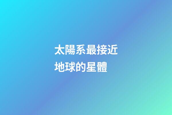 太陽系最接近地球的星體-第1張-星座運勢-玄機派