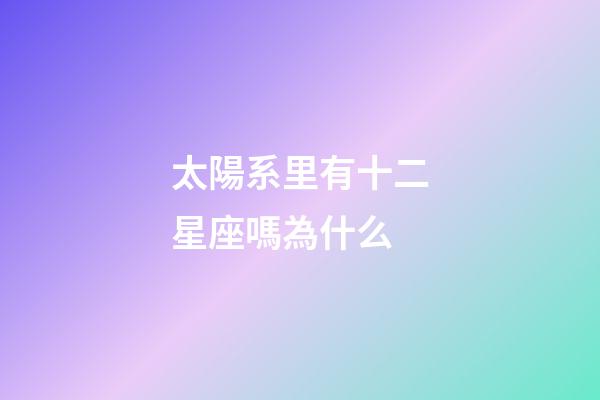太陽系里有十二星座嗎為什么-第1張-星座運勢-玄機派
