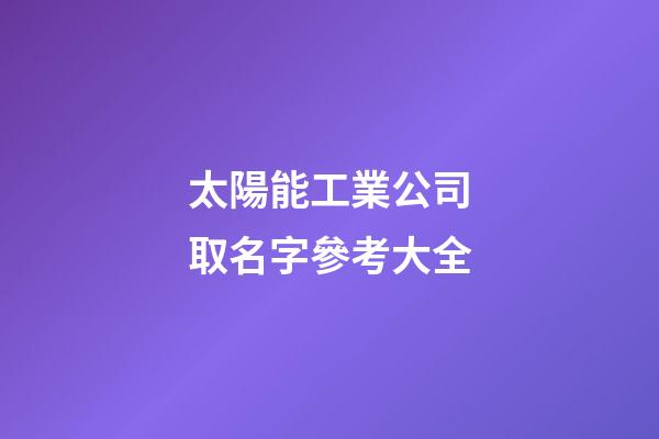 太陽能工業公司取名字參考大全-第1張-公司起名-玄機派
