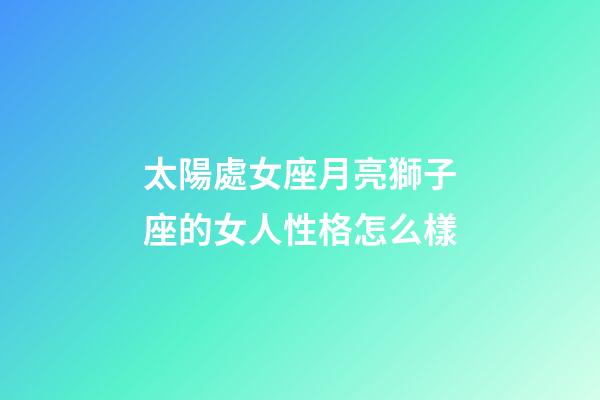 太陽處女座月亮獅子座的女人性格怎么樣-第1張-星座運勢-玄機派