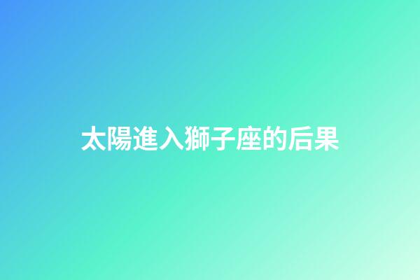 太陽進入獅子座的后果-第1張-星座運勢-玄機派