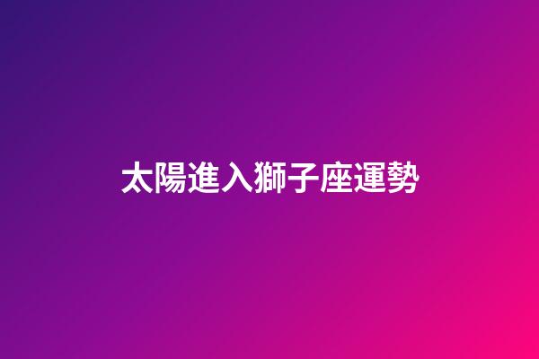 太陽進入獅子座運勢-第1張-星座運勢-玄機派