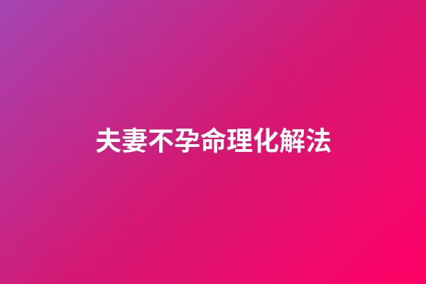 夫妻不孕命理化解法