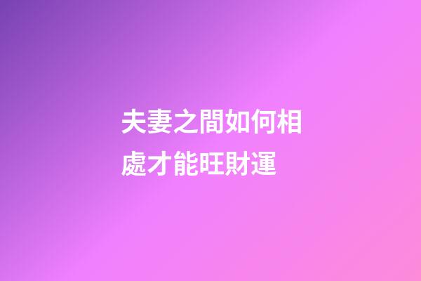 夫妻之間如何相處才能旺財運