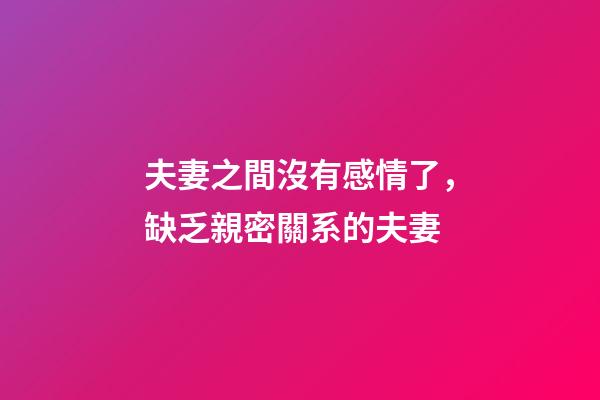 夫妻之間沒有感情了，缺乏親密關系的夫妻-第1張-觀點-玄機派