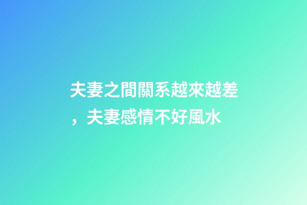夫妻之間關系越來越差，夫妻感情不好風水