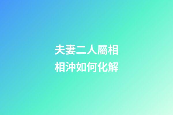 夫妻二人屬相相沖如何化解