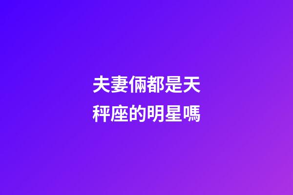 夫妻倆都是天秤座的明星嗎-第1張-星座運勢-玄機派