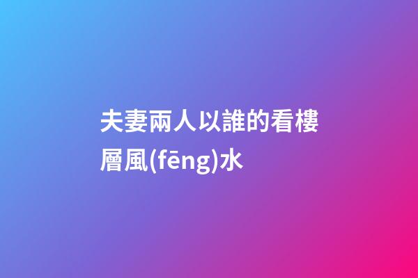 夫妻兩人以誰的看樓層風(fēng)水