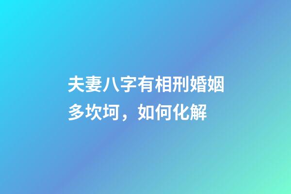 夫妻八字有相刑婚姻多坎坷，如何化解