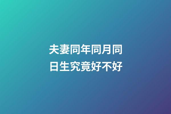 夫妻同年同月同日生究竟好不好?