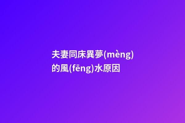 夫妻同床異夢(mèng)的風(fēng)水原因