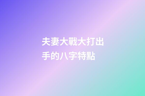 夫妻大戰大打出手的八字特點