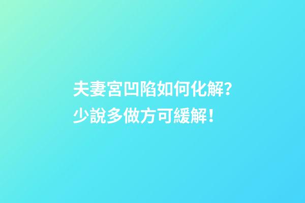 夫妻宮凹陷如何化解？少說多做方可緩解！