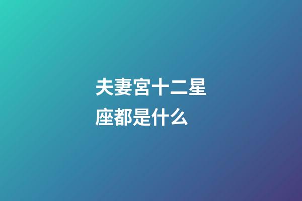 夫妻宮十二星座都是什么-第1張-星座運勢-玄機派