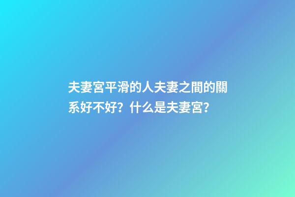 夫妻宮平滑的人夫妻之間的關系好不好？什么是夫妻宮？
