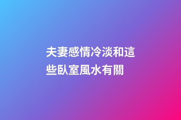 夫妻感情冷淡和這些臥室風水有關