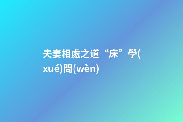 夫妻相處之道“床”學(xué)問(wèn)