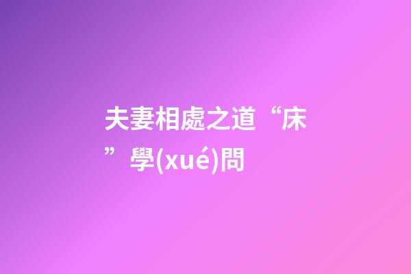夫妻相處之道“床”學(xué)問