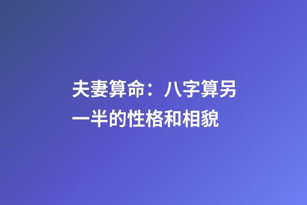 夫妻算命：八字算另一半的性格和相貌