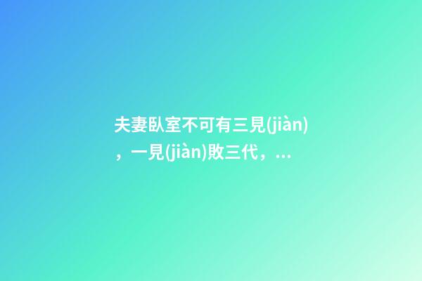 夫妻臥室不可有三見(jiàn)，一見(jiàn)敗三代，代代沒(méi)出息，一代比一代窮!