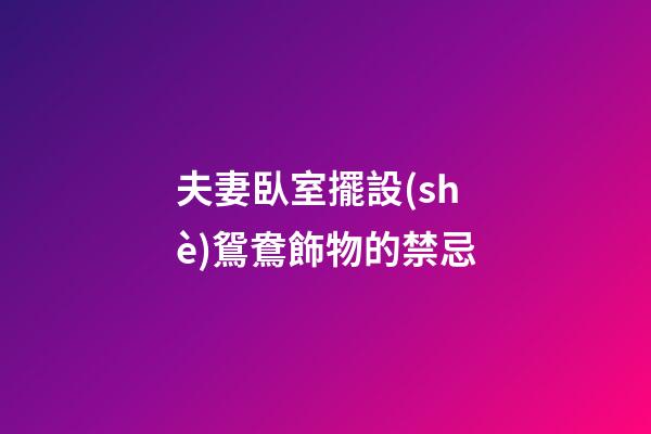 夫妻臥室擺設(shè)鴛鴦飾物的禁忌