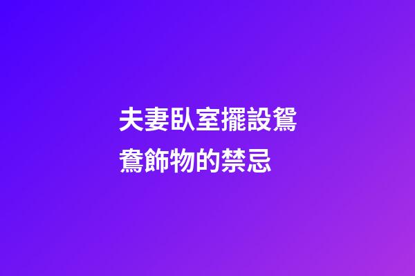 夫妻臥室擺設鴛鴦飾物的禁忌
