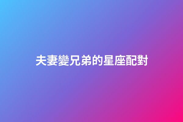 夫妻變兄弟的星座配對-第1張-星座運勢-玄機派