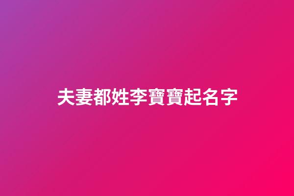 夫妻都姓李寶寶起名字(夫妻倆都姓李孩子叫什么名字好呢)-第1張-寶寶起名-玄機派
