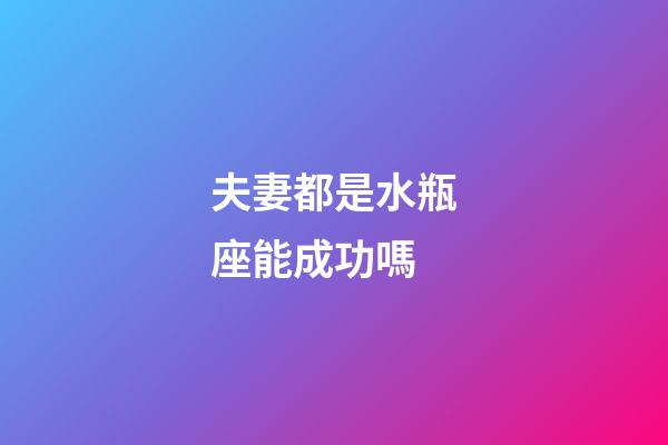 夫妻都是水瓶座能成功嗎-第1張-星座運(yùn)勢(shì)-玄機(jī)派