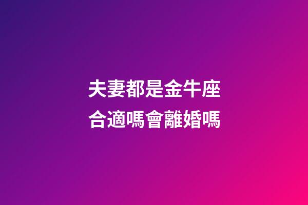 夫妻都是金牛座合適嗎會離婚嗎-第1張-星座運勢-玄機派