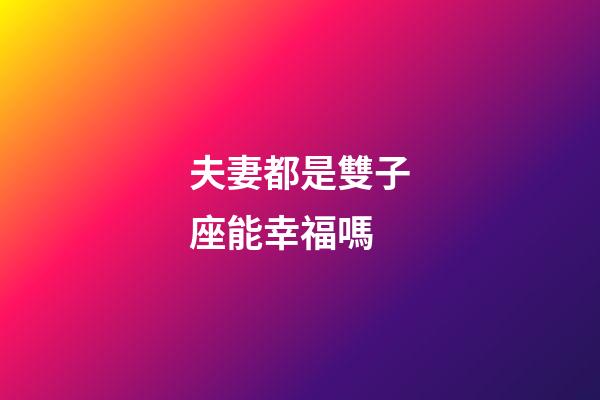 夫妻都是雙子座能幸福嗎-第1張-星座運勢-玄機派