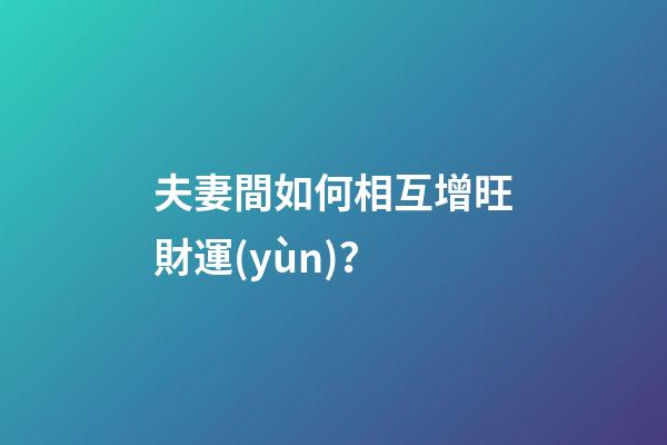 夫妻間如何相互增旺財運(yùn)？