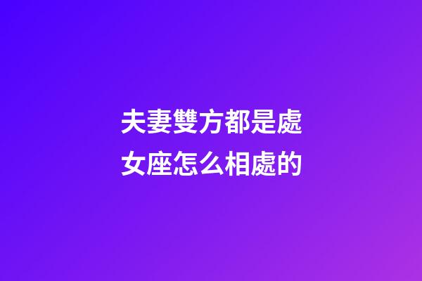 夫妻雙方都是處女座怎么相處的-第1張-星座運勢-玄機派