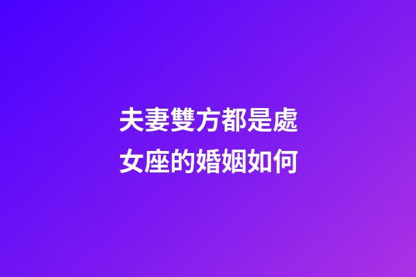 夫妻雙方都是處女座的婚姻如何-第1張-星座運勢-玄機派
