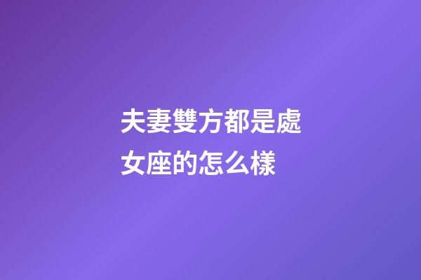 夫妻雙方都是處女座的怎么樣-第1張-星座運勢-玄機派