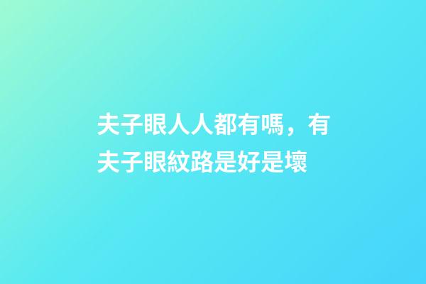 夫子眼人人都有嗎，有夫子眼紋路是好是壞