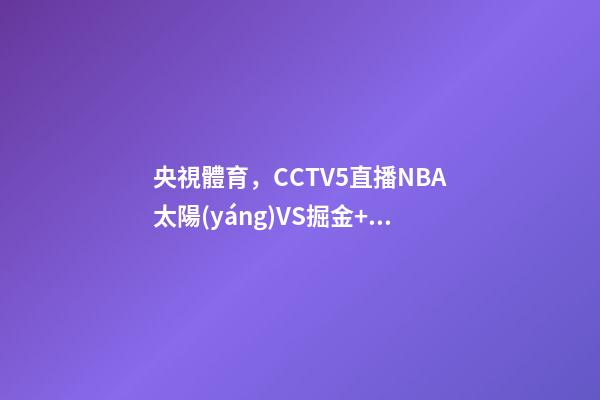 央視體育，CCTV5直播NBA太陽(yáng)VS掘金+足球之夜+CBA-第1張-觀點(diǎn)-玄機(jī)派