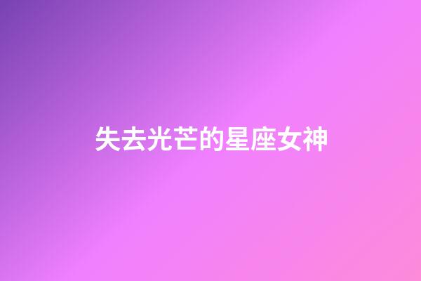 失去光芒的星座女神-第1張-星座運勢-玄機派