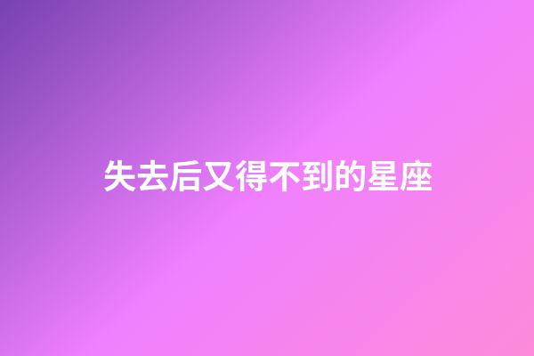 失去后又得不到的星座-第1張-星座運(yùn)勢(shì)-玄機(jī)派