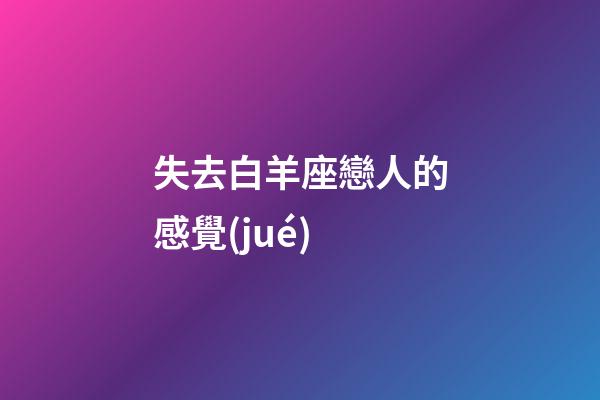 失去白羊座戀人的感覺(jué)-第1張-星座運(yùn)勢(shì)-玄機(jī)派