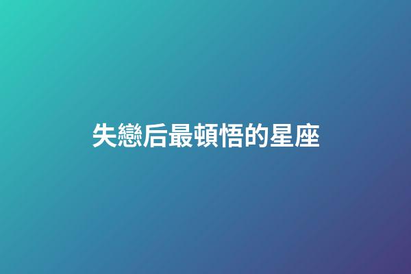 失戀后最頓悟的星座-第1張-星座運勢-玄機派