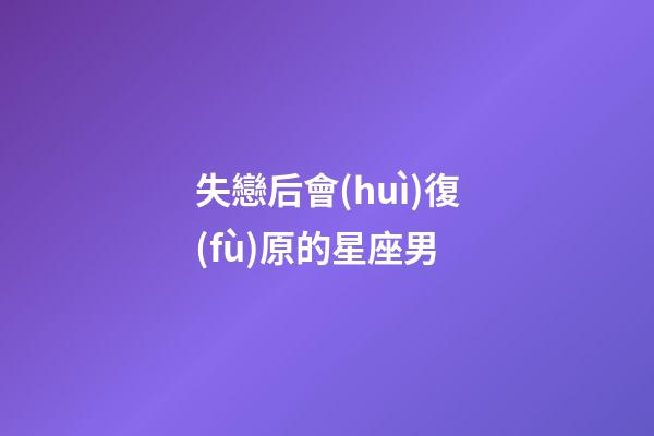 失戀后會(huì)復(fù)原的星座男-第1張-星座運(yùn)勢(shì)-玄機(jī)派