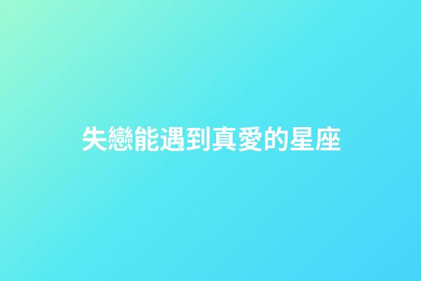 失戀能遇到真愛的星座-第1張-星座運勢-玄機派